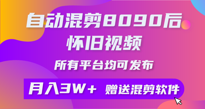 （10201期）全自动剪辑8090后怀旧视频，所有平台都可公布，引流矩阵实际操作月入3W 附专用工具 素材内容-中创网_专注互联网创业,项目资源整合