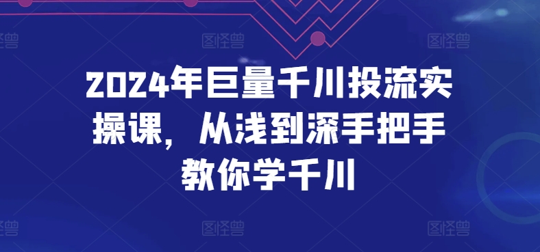 2024年巨量千川投流实操课，从浅到深手把手教你学千川-中创网_专注互联网创业,项目资源整合