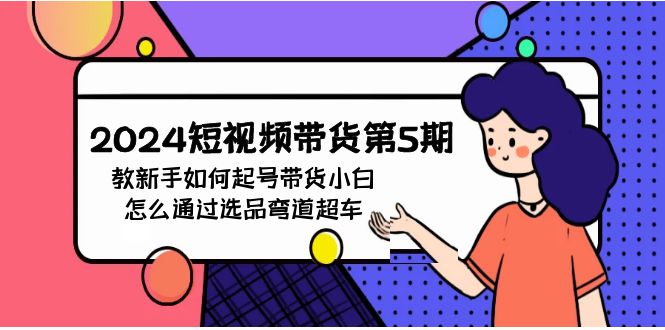 2024短视频卖货第5期，教新手怎么养号，卖货新手如何通过选款弯道超越-中创网_专注互联网创业,项目资源整合