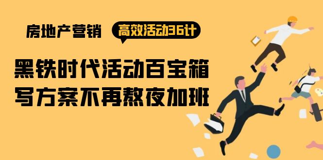 （9966期）房产营销高效活动36计：黑铁时代 活动百宝箱，写方案不再熬夜加班-中创网_专注互联网创业,项目资源整合
