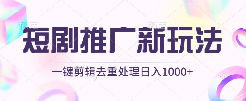 短剧推广新玩法，不剪辑，工具助力一键过原创，日入1000+【揭秘】-中创网_专注互联网创业,项目资源整合