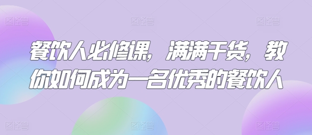 餐饮人必修课，满满干货，教你如何成为一名优秀的餐饮人-中创网_专注互联网创业,项目资源整合