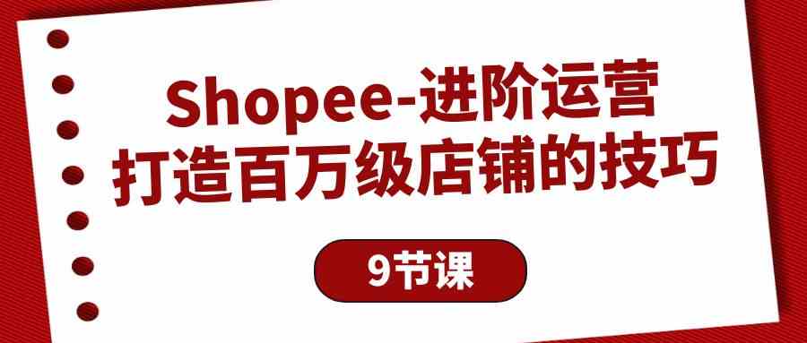 Shopee进阶运营：打造百万级店铺的技巧（9节课）-中创网_专注互联网创业,项目资源整合