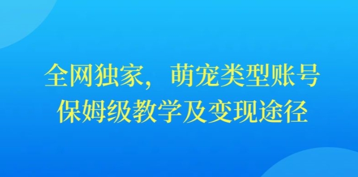 全网独家，抖音萌宠类型账号，保姆级教学及变现途径-中创网_专注互联网创业,项目资源整合