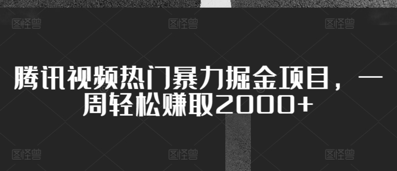 腾讯视频热门暴力掘金项目，一周轻松赚取2000+-中创网_专注互联网创业,项目资源整合