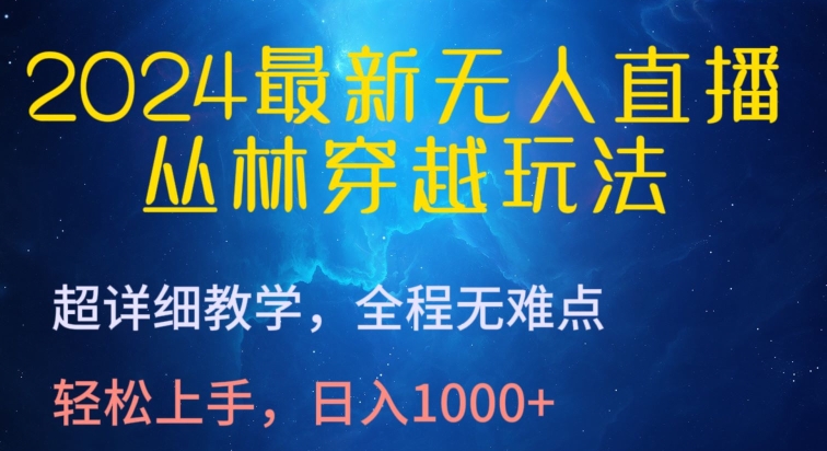 2024最新无人直播，丛林穿越玩法，超详细教学，全程无难点，轻松上手，日入1000+【揭秘】-中创网_专注互联网创业,项目资源整合