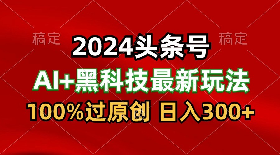 2024全新AI今日头条 高科技猛撸盈利，100%过原创设计，三天必养号，每日5min，月入1W-暖阳网-中创网,福缘网,冒泡网资源整合-中创网_专注互联网创业,项目资源整合