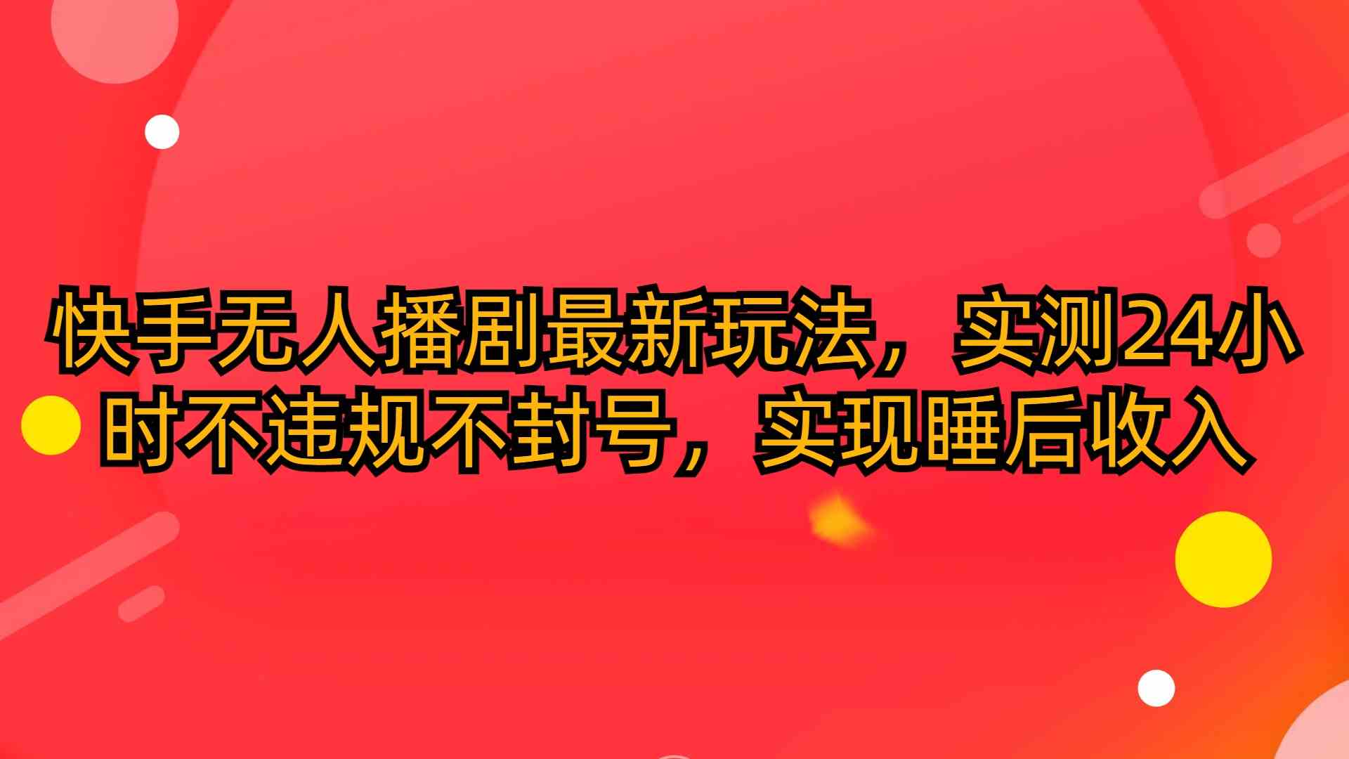 （10068期）快手无人播剧最新玩法，实测24小时不违规不封号，实现睡后收入-中创网_专注互联网创业,项目资源整合