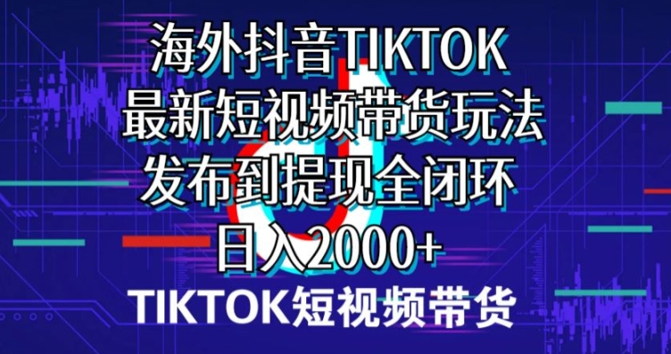 国外短视频卖货，全新短视频卖货游戏玩法分享到取现全闭环，日入2000-中创网_专注互联网创业,项目资源整合