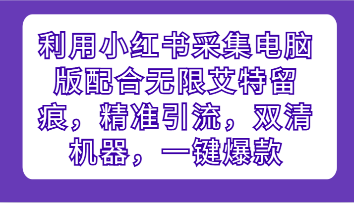 运用小红书的收集电脑版本相互配合无尽@留迹，精准引流方法，硬格设备，一键爆品-中创网_专注互联网创业,项目资源整合