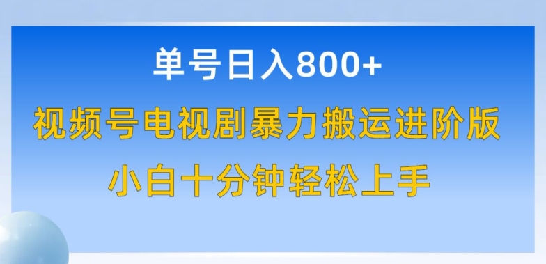 单号日赚800+，视频号电视剧暴力搬运进阶版，100%过原创，小白十分钟也能轻松入手【揭秘】-中创网_专注互联网创业,项目资源整合