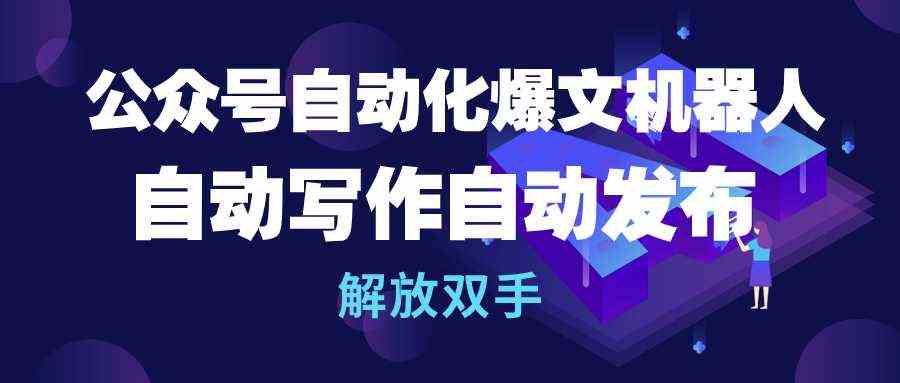 （10069期）公众号流量主自动化爆文机器人，自动写作自动发布，解放双手