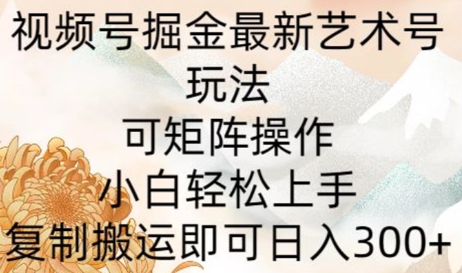 微信视频号掘金队全新造型艺术号游戏玩法，可引流矩阵实际操作，新手快速上手，拷贝运送就可以日入300-中创网_专注互联网创业,项目资源整合
