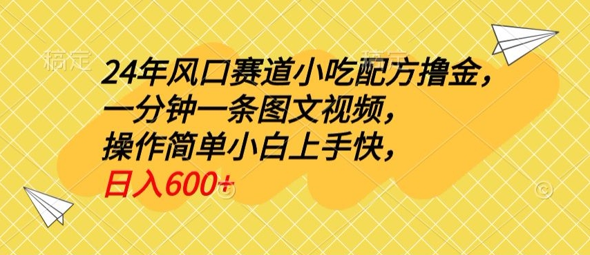 24年风口赛道小吃配方撸金，一分钟一条图文视频，操作简单小白上手快，日入600+-中创网_专注互联网创业,项目资源整合