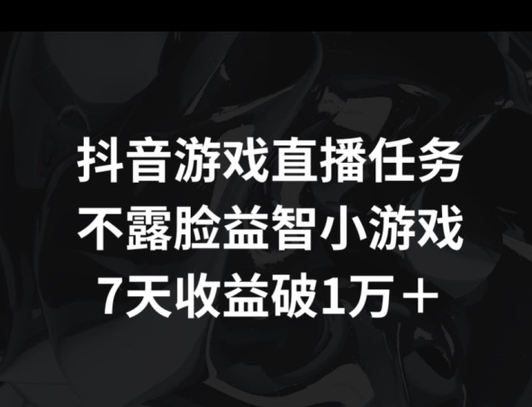 抖音游戏直播任务，不露脸益智小游戏    7天收益破万-中创网_专注互联网创业,项目资源整合