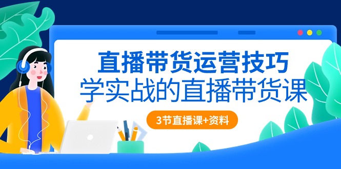 （10229期）直播带货运营方法，学实战的直播卖货课（3节视频课堂 配套设施材料）-中创网_专注互联网创业,项目资源整合