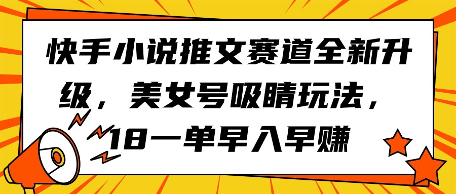 （9776期）快手视频小说推文跑道升级版，漂亮美女号引人注意游戏玩法，18一单早入早赚-中创网_专注互联网创业,项目资源整合