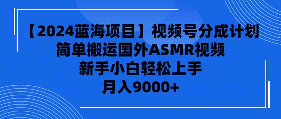 （9743期）【2024蓝海项目】视频号分成计划，无脑搬运国外ASMR视频，新手小白轻松…-中创网_专注互联网创业,项目资源整合