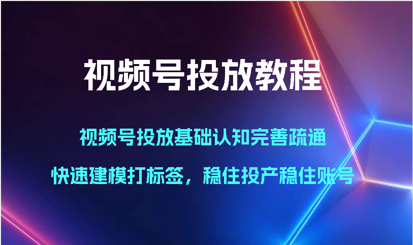 微信视频号推广实例教程-微信视频号推广基础认知健全输通，快速建模添加标签，控住建成投产控住账户-中创网_专注互联网创业,项目资源整合