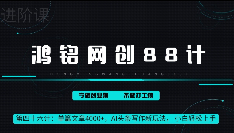鸿铭网创88计第46计：单篇文章 4000+，AI 头条写作新玩法， 小白轻松上手-中创网_专注互联网创业,项目资源整合