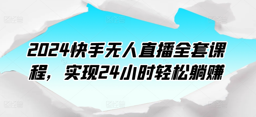 2024快手视频无人直播整套课程内容，达到24个小时轻轻松松躺着赚钱-中创网_专注互联网创业,项目资源整合