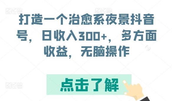 打造一个治愈系夜景抖音号，日收入300 ，多方面收益，无脑操作【揭秘】