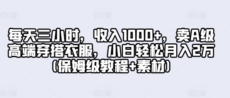 每天三小时，收入1000+，卖A级高端穿搭衣服，小白轻松月入2万(保姆级教程+素材)-中创网_专注互联网创业,项目资源整合
