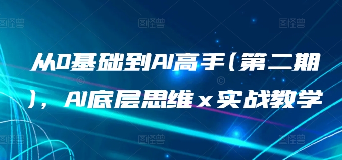 从0基础到AI高手(第二期)，AI底层思维 x 实战教学-暖阳网-中创网,福缘网,冒泡网资源整合-中创网_专注互联网创业,项目资源整合