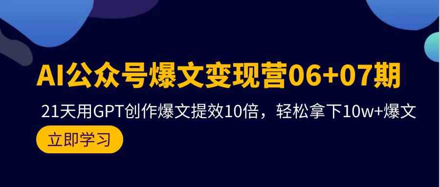 AI微信公众号热文转现营07期，用GPT写作热文提质增效10倍，轻松拿下10w 热文-中创网_专注互联网创业,项目资源整合