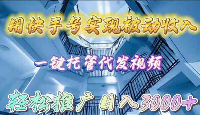 （9860期）用快手号实现被动收入，一键托管代发视频，轻松推广日入3000+-中创网_专注互联网创业,项目资源整合