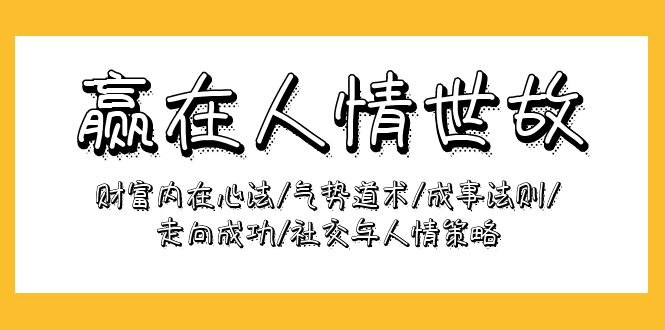 （9959期）赢在-人情世故：财富内在心法/气势道术/成事法则/走向成功/社交与人情策略-中创网_专注互联网创业,项目资源整合