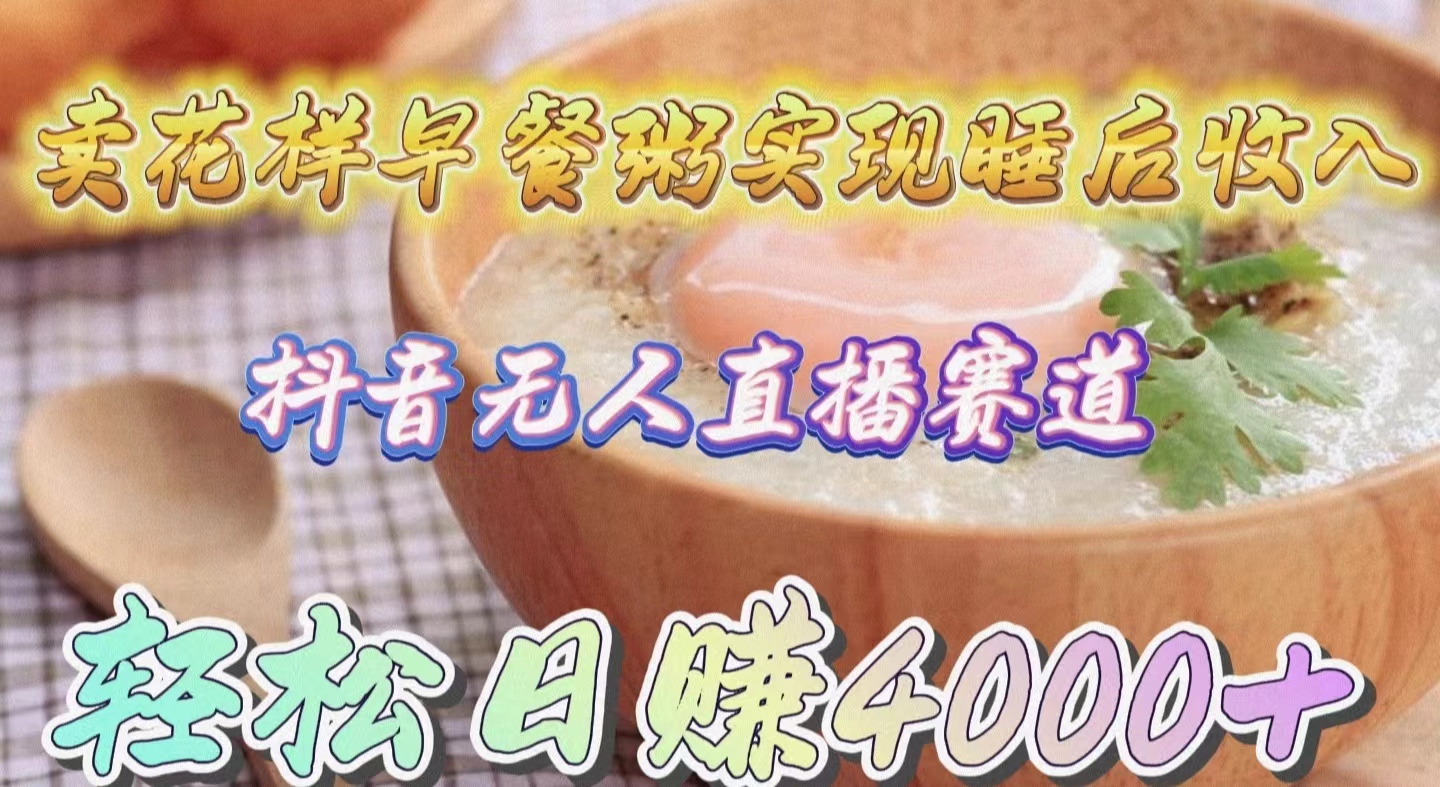 （9822期）卖花样早餐粥实现睡后收入！抖音无人直播新赛道，轻松日赚4000+-中创网_专注互联网创业,项目资源整合