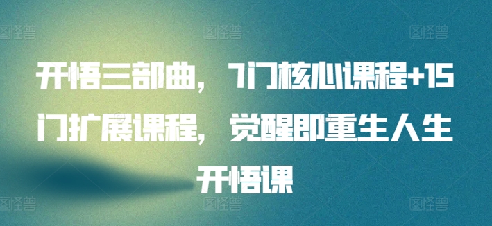 开悟三部曲，7门核心课程+15门扩展课程，觉醒即重生人生开悟课-中创网_专注互联网创业,项目资源整合