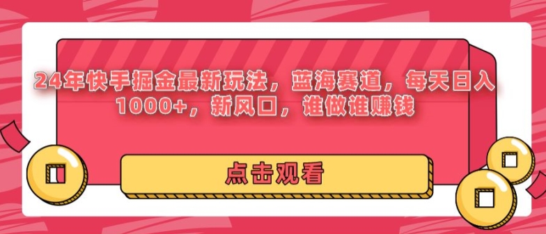 24年快手掘金新玩法，蓝海赛道，日入1000+，新风口，谁做谁赚钱-中创网_专注互联网创业,项目资源整合