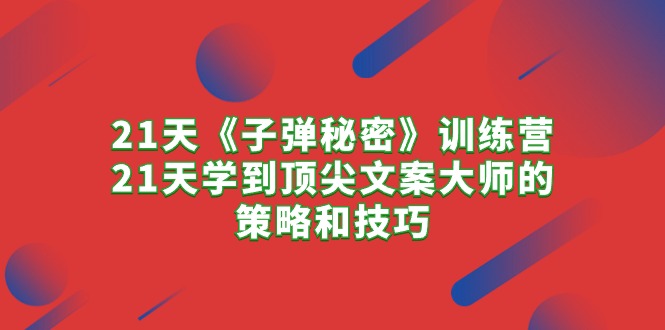 （10210期）21天《子弹秘密》夏令营，21天学习到顶尖文案高手的思路与技巧-中创网_专注互联网创业,项目资源整合