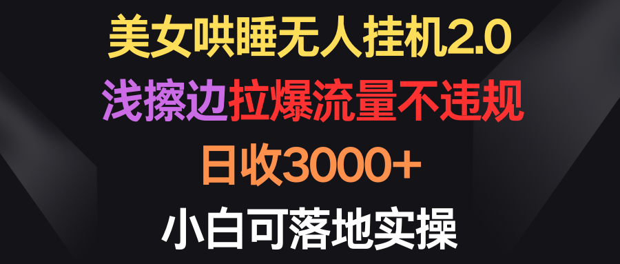 （9906期）漂亮美女入睡没有人放置挂机2.0，浅擦边球拉爆总流量不违规，日收3000 ，小白可落地式实际操作-中创网_专注互联网创业,项目资源整合