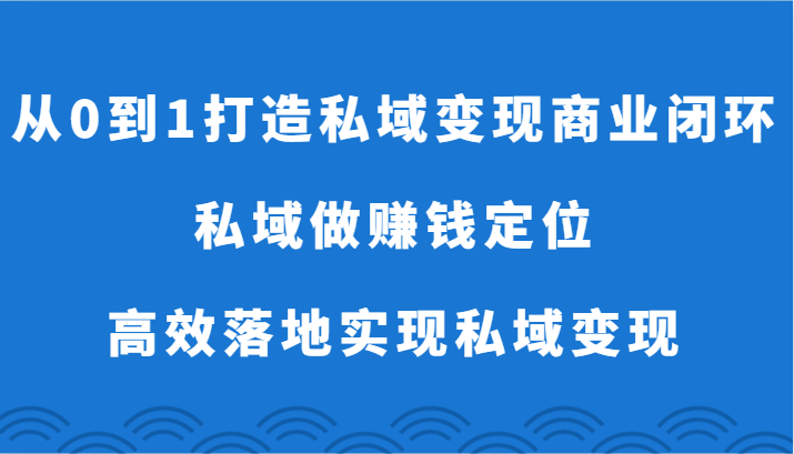 从0到1打造出私域变现商业闭环-公域做挣钱精准定位，高效率落地式完成私域变现-中创网_专注互联网创业,项目资源整合