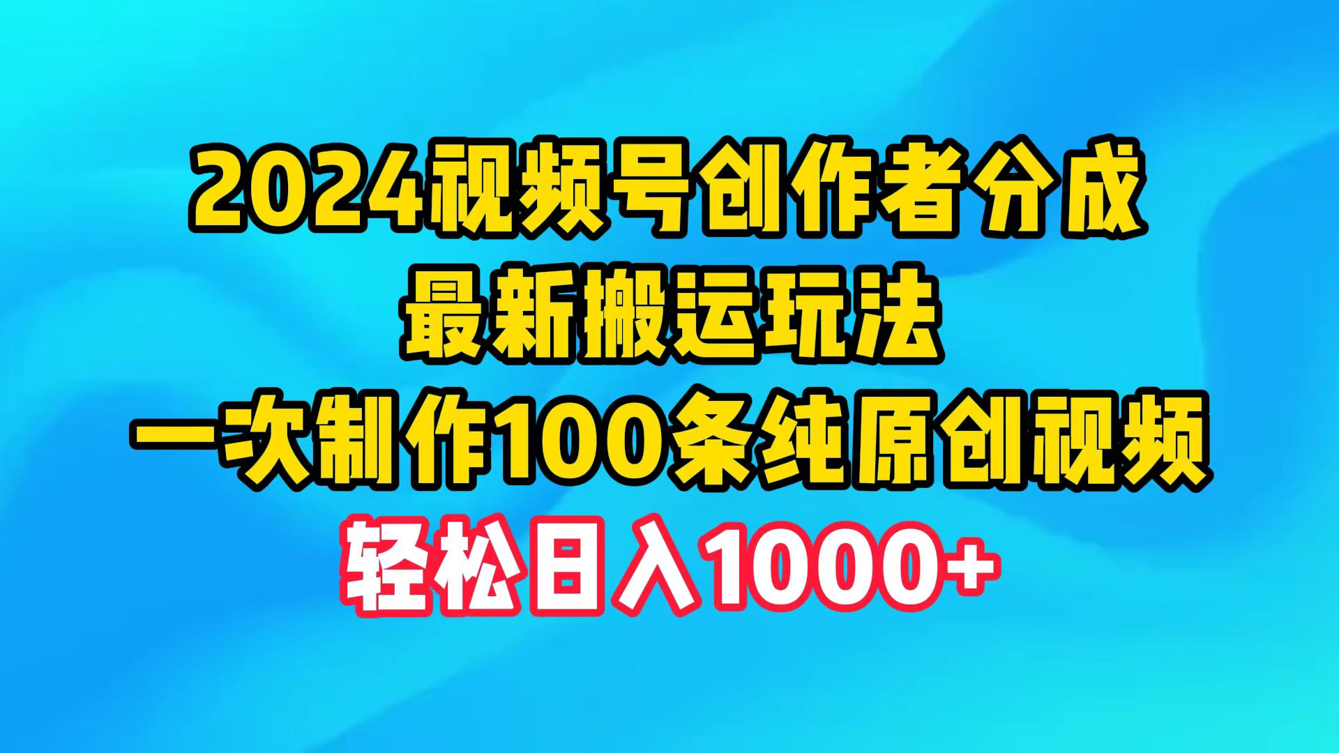 （9989期）2024微信视频号原创者分为，全新运送游戏玩法，一次制做100条纯原创短视频，日入1000-中创网_专注互联网创业,项目资源整合