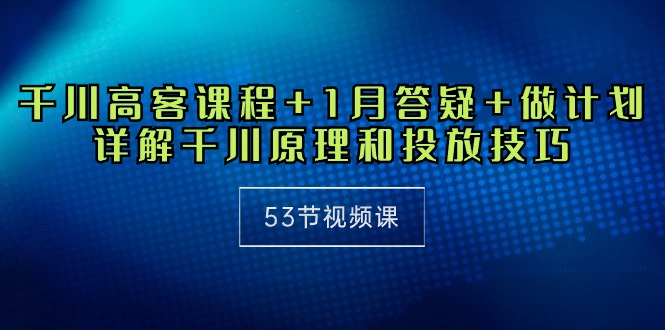 （10172期）巨量千川 高客课程内容 1月答疑解惑 制定计划，详细说明巨量千川设计原理推广方法（53节视频课程）-中创网_专注互联网创业,项目资源整合