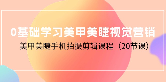 （10113期）0基本学习美甲美睫视觉设计，美容美甲手机拍剪辑课程（20堂课）-暖阳网-中创网,福缘网,冒泡网资源整合-中创网_专注互联网创业,项目资源整合