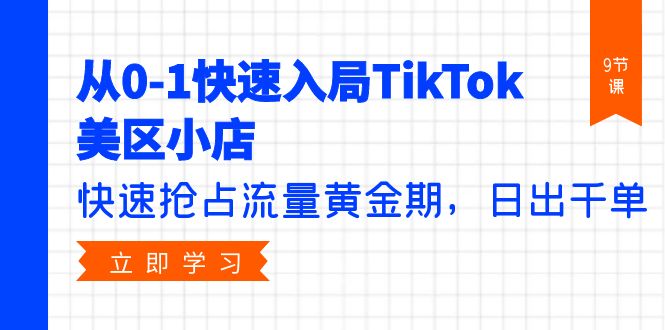 （9963期）从0-1快速入局TikTok美区小店，快速抢占流量黄金期，日出千单（9节课）-中创网_专注互联网创业,项目资源整合