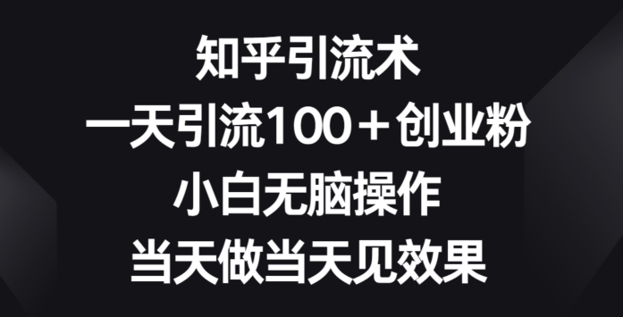 知乎引流术，一天引流100+创业粉，小白无脑操作，当天做当天见效果-中创网_专注互联网创业,项目资源整合