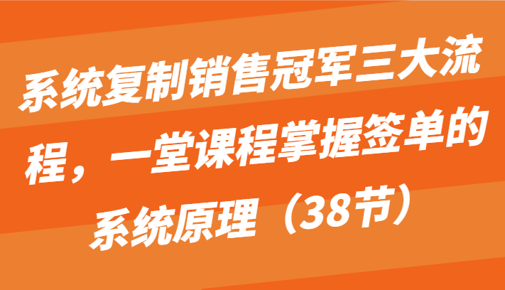系统复制销冠三大步骤，一堂课程内容把握出单的系统原理（38节）-中创网_专注互联网创业,项目资源整合