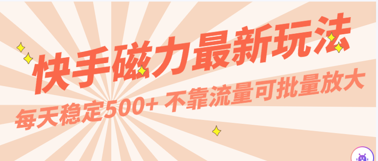 每天稳定500+，外面卖2980的快手磁力最新玩法，不靠流量可批量放大，手机电脑都可操作-中创网_专注互联网创业,项目资源整合