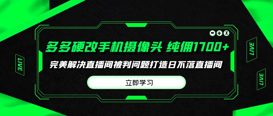 （9987期）多多的硬改手机镜头，场均卖货纯佣1700 轻松解决直播房间判刑难题，打造出日…-中创网_专注互联网创业,项目资源整合