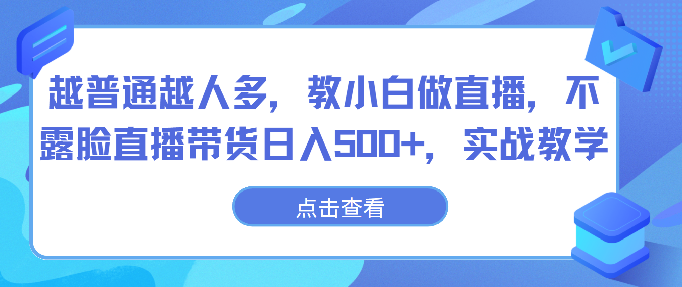 越平常越人比较多，教小白忙活直播间，不露脸直播卖货日入500 ，实战教学-中创网_专注互联网创业,项目资源整合