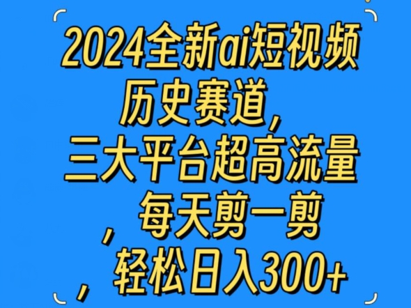 2024全新ai短视频历史赛道，三大平台超高流量，每天剪一剪，轻松日入300+-中创网_专注互联网创业,项目资源整合