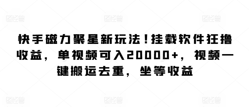 快手磁力聚星新玩法，挂载软件狂撸收益，单视频可入20000+，视频一键搬运去重，坐等收益-中创网_专注互联网创业,项目资源整合