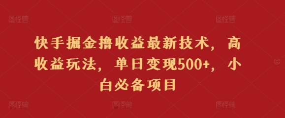 快手掘金撸收益最新技术，高收益玩法，单日变现500+，小白必备项目-中创网_专注互联网创业,项目资源整合