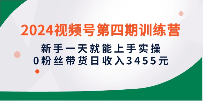（10157期）2024微信视频号第四期夏令营，初学者一天就能入门实际操作，0粉丝带货日收益3455元-中创网_专注互联网创业,项目资源整合